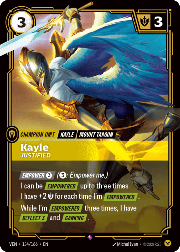 Kayle, Justified
Vendetta
Product Details
[EMPOWER 3] (3: Empower me.)
I can be [EMPOWERED] up to three times.
I have +2 Might for each time I'm [EMPOWERED].
While I'm [EMPOWERED] three times, I have [DEFLECT 3] and [GANKING].
Rarity:Rare
Number:134/166
Energy Cost:3
Might:3
Card Type:Champion Unit
Tag:Mount Targon;Kayle
Domain:Order