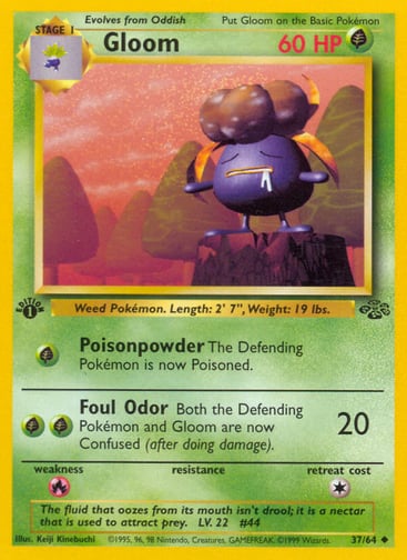 Gloom (Unlimited) 
Jungle 
Product Details
Card Number / Rarity:37/64 / Uncommon
Card Type / HP / Stage:Grass / 60 / Stage 1
Attack 1:[G] Poisonpowder
The Defending Pokémon is now Poisoned.
Attack 2:[GG] Foul Oder (20)
Both the Defending Pokémon and Gloom are now Confused (after doing damage).
Weakness / Resistance / Retreat Cost:R / / 1