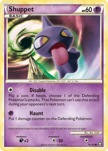 Shuppet  
Triumphant 
Product Details
Card Number / Rarity:75/102 / Common
Card Type / HP / Stage:Psychic / 60 / Basic
Attack 1:[1] Disable - Flip a coin. If heads, choose 1 of the Defending Pokemon's attacks. That Pokemon can't use that attack during your opponent's next turn.
Attack 2:[P] Haunt - Put 1 damage counter on the Defending Pokemon.
Weakness / Resistance / Retreat Cost:Dx2 / C-20 / 1
