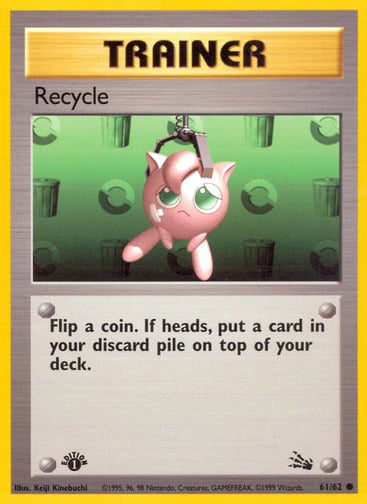 Recycle (Unlimited) 
Fossil 
Product Details
Card Number / Rarity:61/62 / Common
Card Type / HP / Stage:Trainer / /
Card Text:Flip a coin. If heads, put a card in your discard pile on top of your deck.