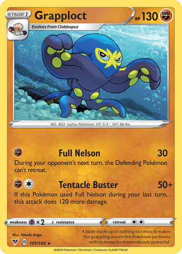 Grapploct  
Vivid Voltage 
Product Details
Card Number / Rarity:101/185 / Rare
Card Type / HP / Stage:Fighting / 130 / Stage 1
Attack 1:[F] Full Nelson (30)
During your opponent's next turn, the Defending Pokémon can't retreat.
Attack 2:[1F] Tentacle Buster (50+)
If this Pokémon used Full Nelson during your last turn, this attack does 120 more damage.
Weakness / Resistance / Retreat Cost:Px2 / None / 2