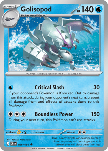 Golisopod 
Product Details
Card Number / Rarity:026/086 / Uncommon
Card Type / HP / Stage:Water / 140 / Stage 1
Attack 1:[W] Critical Slash (30)
If your opponent's Pokémon is Knocked Out by damage from this attack, during your opponent's next turn, prevent all damage from and effects of attacks done to this Pokémon.
Attack 2:[CCC] Boundless Power (150)
During your next turn, this Pokémon can't use attacks.
Weakness / Resistance / Retreat Cost:Lx2 / / 2