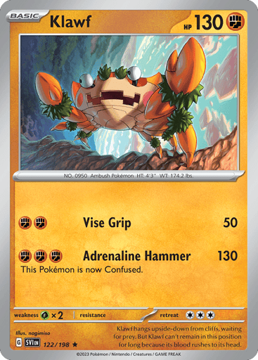 Klawf
Scarlet & Violet
Product Details
Card Number / Rarity:122/198 / Rare
Card Type / HP / Stage:Fighting / 130 / Basic
Attack 1:[FF] Vise Grip (50)
Attack 2:[FFF] Adrenaline Hammer (130)
This Pokemon is now Confused.
Weakness / Resistance / Retreat Cost:Gx2 / None / 3