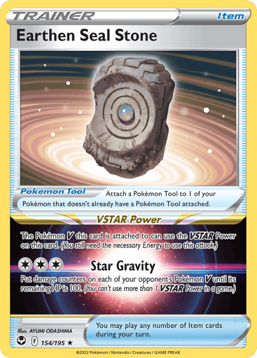 Earthen Seal Stone
Silver Tempest
Product Details
Card Number / Rarity:154/195 / Holo Rare
Card Type / HP / Stage:Item / /
Card Text:VSTAR Power
The Pokémon V this card is attached to can use the VSTAR Power on this card. (You still need the necessary Energy to use this attack.)
[3] Star Gravity
Put damage counters on each of your opponent's Pokémon V until its remaining HP is 100. (You can't use more than 1 VSTAR Power in a game.)