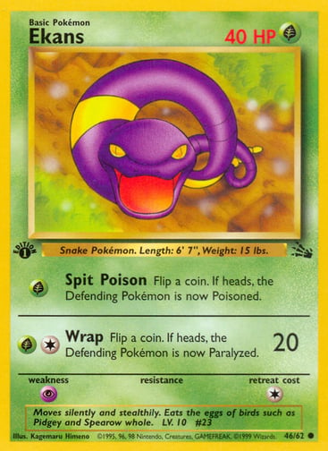 Ekans (Unlimited) 
Fossil  
Product Details
Card Number / Rarity:46/62 / Common
Card Type / HP / Stage:Grass / 40 / Basic
Attack 1:[G] Spit Poison
Flip a coin. If heads, the Defending Pokémon is now Poisoned.
Attack 2:[1G] Wrap (20)
Flip a coin. If heads, the Defending Pokémon is now Paralyzed.
Weakness / Resistance / Retreat Cost:P / / 1