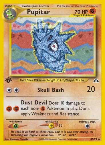 Pupitar (Unlimited) 
Neo Discovery 
Product Details
Card Number / Rarity:45/75 / Uncommon
Card Type / HP / Stage:Fighting / 70 / Stage 1
Attack 1:[2] Skull Bash (20)
Attack 2:[FF] Dust Devil
Does 10 damage to each non-Fighting Pokémon in play. Don't apply Weakness and Resistance.
Weakness / Resistance / Retreat Cost:G / L-30 / 1