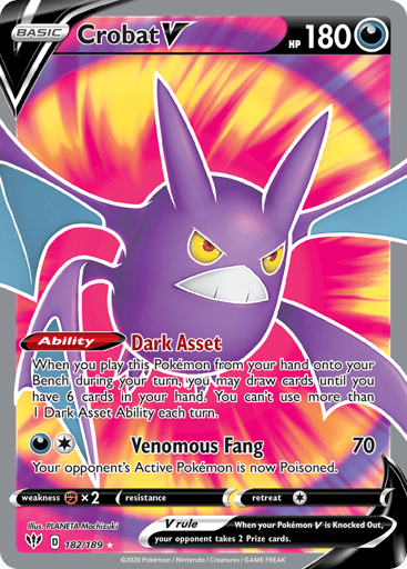 Crobat V 
Darkness Ablaze 
Product Details
Card Number / Rarity:182/189 / Ultra Rare
Card Type / HP / Stage:Darkness / 180 / Basic
Card Text:Ability — Night Asset
When you play this Pokémon from your hand onto your Bench during your turn, you may draw cards until you have 6 cards in your hand. You can't use more than 1 Night Asset Ability each turn.
Attack 1:[1D] Venomous Fang (70)
Your opponent's Active Pokémon is now Poisoned.
Weakness / Resistance / Retreat Cost:Fx2 / None / 1