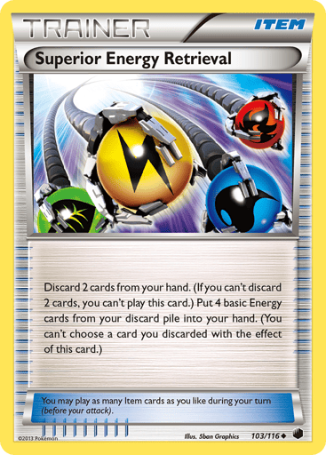 Superior Energy Retrieval 
Plasma Freeze 
Product Details
Card Number / Rarity:103/116 / Uncommon
Card Type / HP / Stage:Item / 0 / Item
Card Text:You may play as many Item cards as you like during your turn (before your attack).
Attack 1:Discard 2 cards from your hand. (If you can't discard 2 cards, you can't play this card.) Put 4 basic Energy cards from your discard pile into you hand. (You can't choose a card you discarded with the effect of this card.)