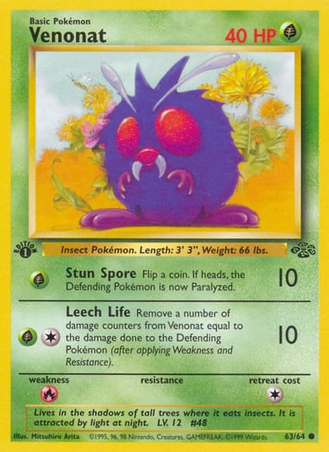 Venonat (Unlimited) 
Jungle 
Product Details
Card Number / Rarity:63/64 / Common
Card Type / HP / Stage:Grass / 40 / Basic
Attack 1:[G] Stun Spore (10)
Flip a coin> If heads, the Defending Pokémon is now Paralyzed.
Attack 2:[1G] Leech Life (10)
Remove a number of damage counters from Venonat equal to the damage done to the Defending Pokémon (after applying Weakness and Resistance).
Weakness / Resistance / Retreat Cost:R / / 1