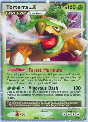 Torterra LV.X 
Diamond and Pearl Promos 
Product Details
Card Number / Rarity:DP09 / Promo
Card Type / HP / Stage:Grass / 160 / Level Up
Card Text:Poké-POWER — Forest Murmurs
Once during your turn (before your attack), if you have more Prize cards left than your opponent, you may choose 1 of your opponent’s Benched Pokémon and switch it with 1 of the Defending Pokémon. This power can’t be used if Torterra is affected by a Special Condition.