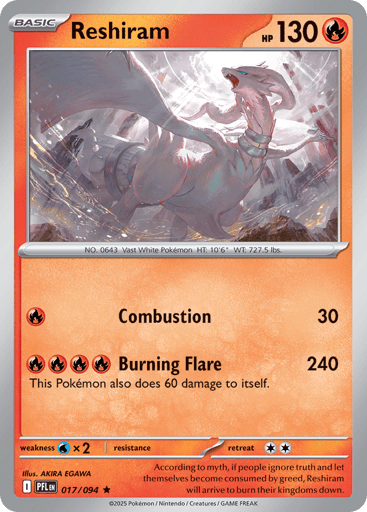 Reshiram
Phantasmal Flames
Product Details
Card Number / Rarity:017/094 / Rare
Card Type / HP / Stage:Fire / 130 / Basic
Attack 1:[R] Combustion (30)
Attack 2:[RRRR] Burning Flare (240)
This Pokemon also does 60 damage to itself.
Weakness / Resistance / Retreat Cost:Wx2 / / 2
Artist:AKIRA EGAWA