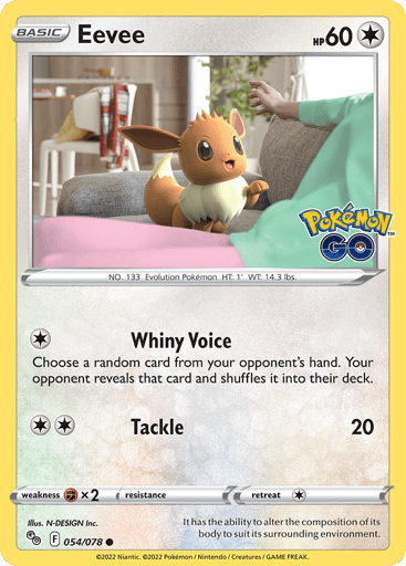 Eevee
Pokemon GO
Product Details
Card Number / Rarity:054/078 / Common
Card Type / HP / Stage:Colorless / 60 / Basic
Attack 1:[1] Whiny Voice
Choose a random card from your opponent's hand. Your opponent reveals that card and shuffles it into their deck.
Attack 2:[2] Tackle (20)
Weakness / Resistance / Retreat Cost:Fx2 / None / 1