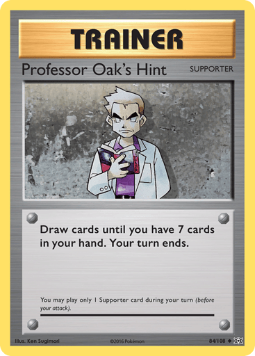 Professor Oak's Hint 
Evolutions  
Product Details
Card Number / Rarity:84/108 / Uncommon
Card Type / HP / Stage:Supporter / /
Card Text:Draw cards until you have 7 cards in your hand. Your turn ends.