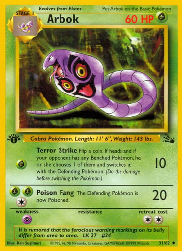 Arbok (Unlimited) 
Fossil  
Product Details
Card Number / Rarity:31/62 / Uncommon
Card Type / HP / Stage:Grass / 60 / Stage 1
Attack 1:[G] Terror Strike (10)
Flip a coin. If heads and if your opponent has any Benched Pokémon, he or she chooses 1 of them and switches it with the Defending Pokémon. (Do the damage before switching the Pokémon.)
Attack 2:[1GG] Poison Fang (20)
The Defending Pokémon is now Poisoned.
Weakness / Resistance / Retreat Cost:P / / 2