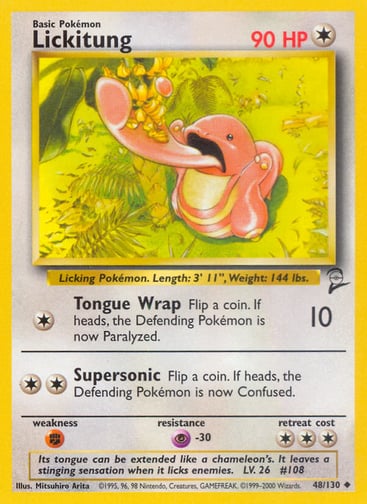 Lickitung  
Base Set 2  
Product Details
Card Number / Rarity:048/130 / Uncommon
Card Type / HP / Stage:Colorless / 90 / Basic
Attack 1:[1] Tongue Wrap (10)
Flip a coin. If heads, the Defending Pokémon is now Paralyzed.
Attack 2:[2] Supersonic
Flip a coin. If heads, the Defending Pokémon is now Confused.
Weakness / Resistance / Retreat Cost:F / P-30 / 3