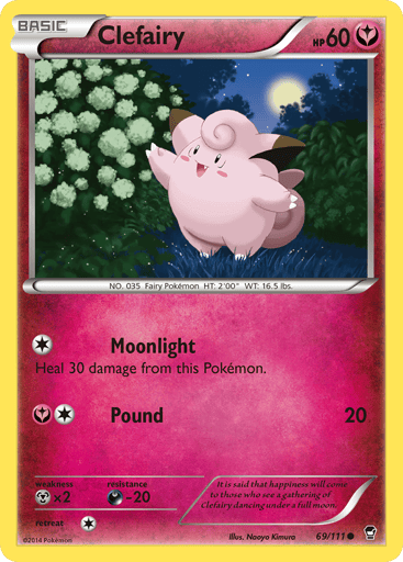 Clefairy  
Furious Fists 
Product Details
Card Number / Rarity:69/111 / Common
Card Type / HP / Stage:Fairy / 60 / Basic
Attack 1:[1] Moonlight
Heal 30 damage from this Pokémon.
Attack 2:[1Y] Pound (20)
Weakness / Resistance / Retreat Cost:Mx2 / D-20 / 1