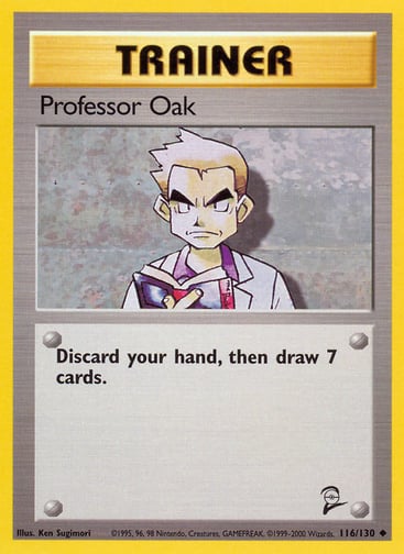 Professor Oak 
Base Set 2 
Product Details
Card Number / Rarity:116/130 / Uncommon
Card Type / HP / Stage:Trainer / /
Card Text:Discard your hand, then draw 7 cards.