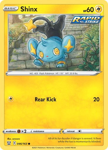 Shinx  
Battle Styles 
Product Details
Card Number / Rarity:046/163 / Common
Card Type / HP / Stage:Lightning / 60 / Basic
Attack 1:[L] Rear Kick (20)
Weakness / Resistance / Retreat Cost:Fx2 / None / 1