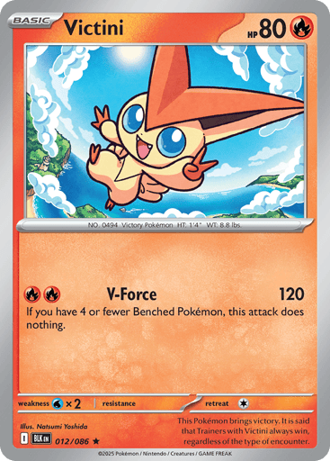 Victini 
Black Bolt 
Product Details
Card Number / Rarity:012/086 / Rare
Card Type / HP / Stage:Fire / 80 / Basic
Attack 1:[RR] V-Force (120)
If you have 4 or fewer Benched Pokémon, this attack does nothing.
Weakness / Resistance / Retreat Cost:Wx2 / / 1