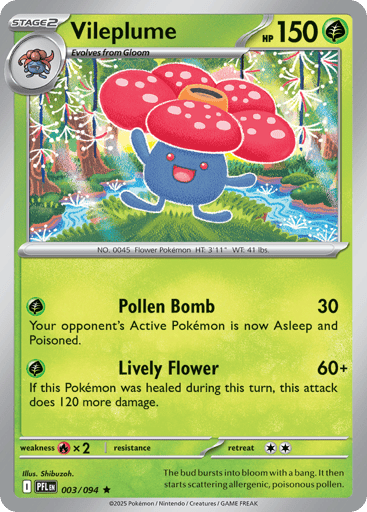 Vileplume
Phantasmal Flames
Product Details
Card Number / Rarity:003/094 / Rare
Card Type / HP / Stage:Grass / 150 / Stage 2
Attack 1:[G] Pollen Bomb (30)
Your opponent's Active Pokemon is now Asleep and Poisoned.
Attack 2:[G] Lively Flower (60+)
If this Pokemon was healed during this turn, this attack does 120 more damage.
Weakness / Resistance / Retreat Cost:Rx2 / / 2
Artist:Shibuzoh.