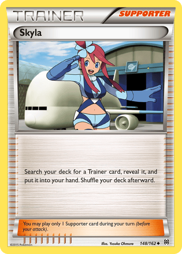 Skyla  
BREAKthrough  
Product Details
Card Number / Rarity:148/162 / Uncommon
Card Type / HP / Stage:Supporter / /
Card Text:Search you deck for a Trainer card, reveal it, and put it into your hand. Shuffle your deck afterward.