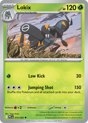 Lokix
Phantasmal Flames
Product Details
Card Number / Rarity:010/094 / Uncommon
Card Type / HP / Stage:Grass / 120 / Stage 1
Attack 1:[G] Low Kick (30)
Attack 2:[CCC] Jumping Shot (150)
Shuffle this Pokemon and all attached cards into your deck.
Weakness / Resistance / Retreat Cost:Rx2 / / 1
Artist:Taiga Kasai