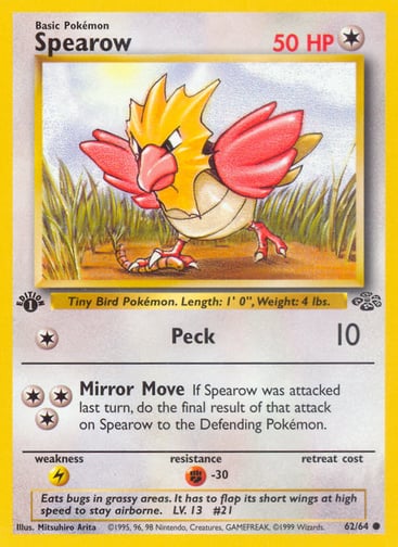 Spearow (Unlimited) 
Jungle 
Product Details
Card Number / Rarity:62/64 / Common
Card Type / HP / Stage:Colorless / 50 / Basic
Attack 1:[1] Peck (10)
Attack 2:[3] Mirror Move
If Spearow was attacked last turn, do the final result of that attack on Spearow to the Defending Pokémon.
Weakness / Resistance / Retreat Cost:L / F-30 /