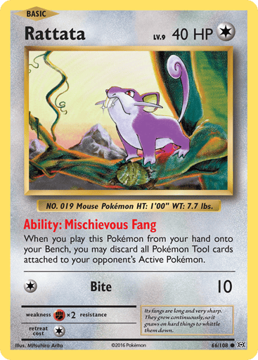 Rattata
Evolutions
Product Details
Card Number / Rarity:66/108 / Common
Card Type / HP / Stage:Colorless / 40 / Basic
Card Text:Ability — Mischievous Fang
When you play this Pokemon from your hand onto your Bench, you may discard all Pokemon Tool cards attached to your opponent's Active Pokemon.
Attack 1:[1] Bite (10)
Weakness / Resistance / Retreat Cost:Fx2 / None / 1