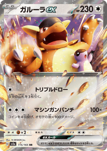 Kangaskhan ex 
SV2a: Pokemon Card 151 
Product Details
Rarity:Double Rare
Number:115/165
Card Type:Colorless
HP:230
Stage:Basic
Weakness:Fighting x2
Retreat Cost:2
Attack 1:[Colorless] Triple Draw
Draw 3 cards.
Attack 2:[Colorless][Colorless][Colorless] Incessant Punching (100x)
Flip 4 coins. This attack does 100 damage for each heads.