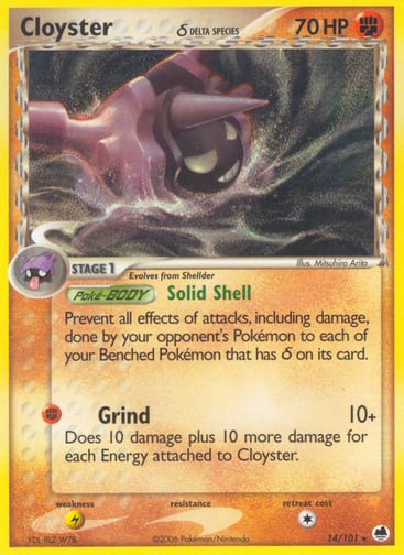 Cloyster (Delta Species) 
Dragon Frontiers 
Product Details
Card Number / Rarity:14/101 / Rare
Card Type / HP / Stage:Fighting / 70 / Stage 1
Card Text:Solid Shell - Prevent all effects of attacks, including damage, done by your opponent's Pokemon to each of your Benched Pokemon that has Delta Species on its card. (Poke-BODY)
Attack 1:[F] Grind (10+) Does 10 damage plus 10 more damage for each Energy attached to Cloyster.
Weakness / Resistance / Retreat Cost:L / / 1