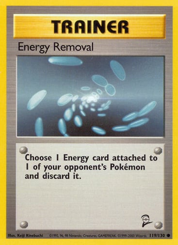 Energy Removal  
Base Set 2  
Product Details
Card Number / Rarity:119/130 / Common
Card Type / HP / Stage:Trainer / /
Card Text:Choose 1 Energy card attached to 1 of your opponent's Pokémon and discard it.