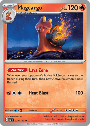 Magcargo
Temporal Forces
Product Details
Card Number / Rarity:029/162 / Rare
Card Type / HP / Stage:Fire / 120 / Stage 1
Card Text:Ability — Lava Zone
Whenever your opponent's Active Pokemon moves to the Bench during their turn, their new Active Pokemon is now Burned.
Attack 1:[R][C][C] Heat Blast (100)
Weakness / Resistance / Retreat Cost:Wx2 / None / 4