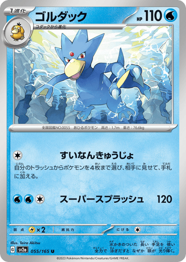 Golduck (Poke Ball Pattern) 
SV2a: Pokemon Card 151 
Product Details
Rarity:Uncommon
Number:055/165
Card Type:Water
HP:110
Stage:Stage 1
Weakness:Lightning x2
Retreat Cost:1
Attack 1:[Colorless] Aquatic Rescue
Put up to 4 Pokémon from your discard pile into your hand.
Attack 2:[Water][Water][Colorless] Super Splash (120)
Flavor Text:When it swims at full speed using its long, webbed limbs, its forehead somehow begins to glow.