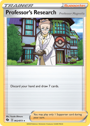Professor's Research (Professor Magnolia)
Champion's Path
Product Details
Card Number / Rarity:62/73 / Holo Rare
Card Type / HP / Stage:Supporter / /
Card Text:Discard your hand and draw 7 cards.