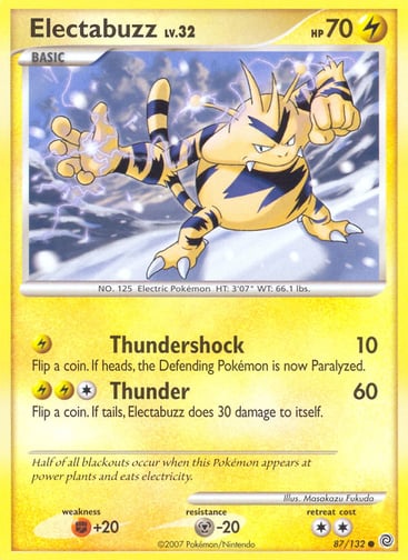 Electabuzz  
Secret Wonders 
Product Details
Card Number / Rarity:87/132 / Common
Card Type / HP / Stage:Lightning / 70 / Basic
Attack 1:[L] Thundershock (10)
Flip a coin. If heads, the Defending Pokémon is now Paralyzed.
Attack 2:[1LL] Thunder (60)
Flip a coin. If tails, Electabuzz does 30 damage to itself.
Weakness / Resistance / Retreat Cost:F+20 / M-20 / 2