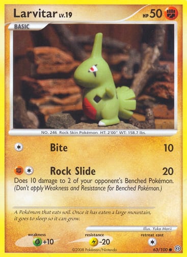 Larvitar  
Stormfront  
Product Details
Card Number / Rarity:63/100 / Common
Card Type / HP / Stage:Fighting / 50 / Basic
Attack 1:[1] Bite (10)
Attack 2:[1F] Rock Slide (20)
Does 10 damage to 2 of your opponent's Benched Pokémon. (Don't apply Weakness and Resistance for Benched Pokémon.)
Weakness / Resistance / Retreat Cost:G+10 / L-20 / 1