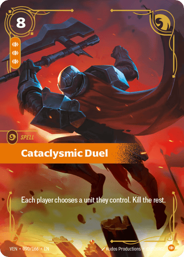 Cataclysmic Duel
Vendetta
Product Details
Each player chooses a unit they control. Kill the rest.
Rarity:Epic
Number:090/166
Energy Cost:8
Power Cost:3
Card Type:Spell
Domain:Body