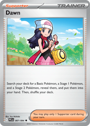 Dawn
Phantasmal Flames
Product Details
Card Number / Rarity:087/094 / Uncommon
Card Type / HP / Stage:Trainer - Supporter / /
Card Text:Search your deck for a Basic Pokemon, a Stage 1 Pokemon, and a Stage 2 Pokemon, reveal them, and put them into your hand. Then, shuffle your deck.
Artist:Yuu Nishida