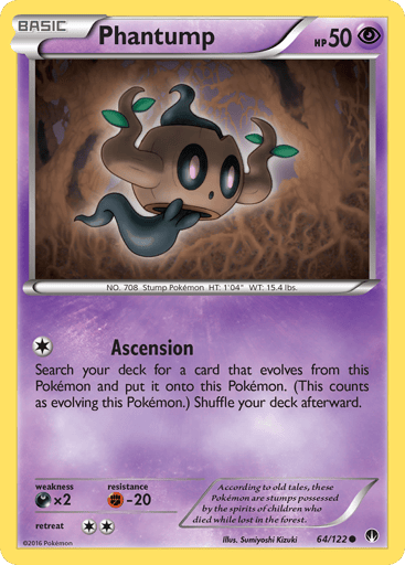 Phantump  
BREAKpoint 
Product Details
Card Number / Rarity:64/122 / Common
Card Type / HP / Stage:Psychic / 50 / Basic
Attack 1:[1] Ascension
Search your deck for a card that evolves from this Pokemon and put it onto this Pokemon. (This counts as evolving this Pokemon.) Shuffle your deck afterward.
Weakness / Resistance / Retreat Cost:Dx2 / F-20 / 2