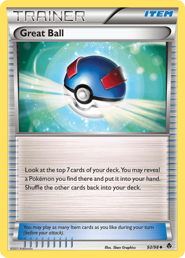 Great Ball 
Emerging Powers 
Product Details
Card Number / Rarity:93/98 / Uncommon
Card Type / HP / Stage:Item / 0 / Item
Card Text:You may play as many Item cards as you like during your turn (before your attack).
Attack 1:Look at the top 7 cards of your deck. You may reveal a Pokemon you find there and put it into your hand. Shuffle the other cards back into your deck.