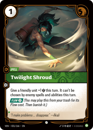 Twilight Shroud
Vendetta
Product Details
Give a friendly unit +1 Might this turn. It can't be chosen by enemy spells and abilities this turn.
[FLOW 2] (You may play this from your trash for its Flow cost. Then banish it.)
Rarity:Common
Number:031/166
Energy Cost:1
Card Type:Spell
Domain:Calm
Flavor Text:"I make problems … disappear." —Akali