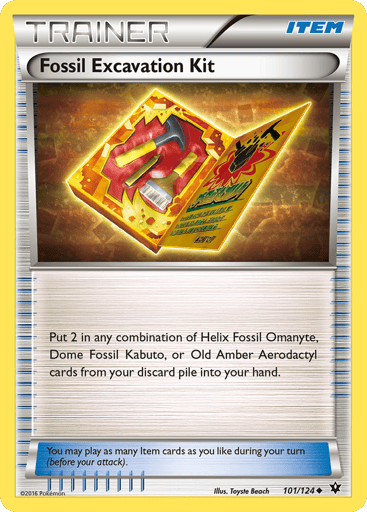Fossil Excavation Kit 
Fates Collide  
Product Details
Card Number / Rarity:101/124 / Uncommon
Card Type / HP / Stage:Item / /
Card Text:Put 2 in any combination of Helix Fossil Omanyte, Dome Fossil Kabuto, or Old Amber Aerodactyl cards from your discard pile into your hand.