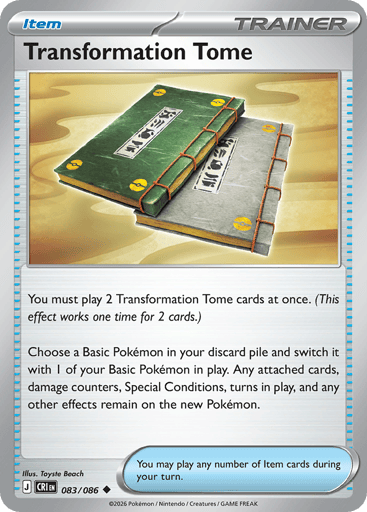 Transformation Tome
Product Details
Card Number / Rarity:083/086 / Uncommon
Card Type / HP / Stage:Trainer - Item / /
Card Text:You must play 2 Transformation Tome cards at once. (This effect works one time for 2 cards.)
Choose a Basic Pokémon in your discard pile and switch it with 1 of your Basic Pokémon in play. Any attached cards, damage counters, Special Conditions, turns in play, and any other effects remain on the new Pokémon.