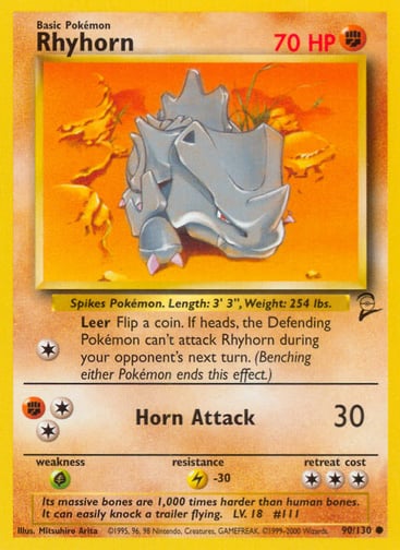 Rhyhorn  
Base Set 2  
Product Details
Card Number / Rarity:090/130 / Common
Card Type / HP / Stage:Fighting / 70 / Basic
Attack 1:[1] Leer
Flip a coin. If heads, the Defending Pokémon can't attack Rhyhorn during your opponent's next turn. (Benching either Pokémon ends this effect.)
Attack 2:[2F] Horn Attack (30)
Weakness / Resistance / Retreat Cost:G / L-30 / 3