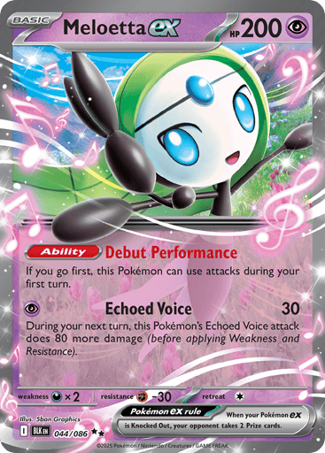 Meloetta ex 
Black Bolt 
Product Details
Card Number / Rarity:044/086 / Double Rare
Card Type / HP / Stage:Psychic / 200 / Basic
Card Text:Ability: Debut Performance If you go first, this Pokémon can use attacks during your first turn.
Attack 1:[P] Echoed Voice (30)
During your next turn, this Pokémon's Echoed Voice attack does 80 more damage (before applying Weakness and Resistance).
Weakness / Resistance / Retreat Cost:Dx2 / F-30 / 1