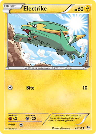 Electrike  
Roaring Skies  
Product Details
Card Number / Rarity:24/108 / Common
Card Type / HP / Stage:Lightning / 60 / Basic
Attack 1:[1] Bite (10)
Weakness / Resistance / Retreat Cost:Fx2 / M-20 / 1