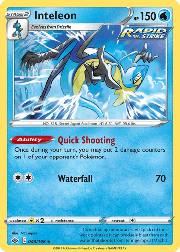 Inteleon  
Chilling Reign 
Product Details
Card Number / Rarity:043/198 / Holo Rare
Card Type / HP / Stage:Water / 150 / Stage 2
Card Text:Ability — Quick Shooting
Once during your turn, you may put 2 damage counters on 1 of your opponent's Pokemon.
Attack 1:[2] Waterfall (70)
Weakness / Resistance / Retreat Cost:Lx2 / None / 1