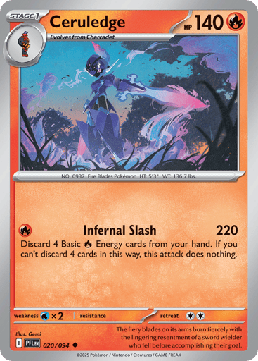 Ceruledge
Phantasmal Flames
Product Details
Card Number / Rarity:020/094 / Uncommon
Card Type / HP / Stage:Fire / 140 / Stage 1
Attack 1:[R] Infernal Slash (220)
Discard 4 Basic Fire Energy cards from your hand. If you can't discard 4 cards in this way, this attack does nothing.
Weakness / Resistance / Retreat Cost:Wx2 / / 2
Artist:Gemi