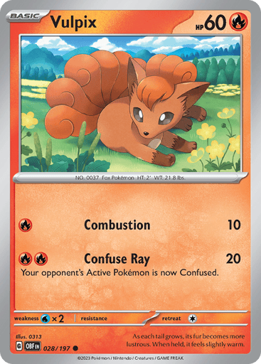 Vulpix
Obsidian Flames
Product Details
Card Number / Rarity:028/197 / Common
Card Type / HP / Stage:Fire / 60 / Basic
Attack 1:[R] Combustion: (10)
Attack 2:[R][R] Confuse Ray: (20)
Your opponent’s Active Pokémon is now Confused.
Weakness / Resistance / Retreat Cost:Wx2 / None / 1