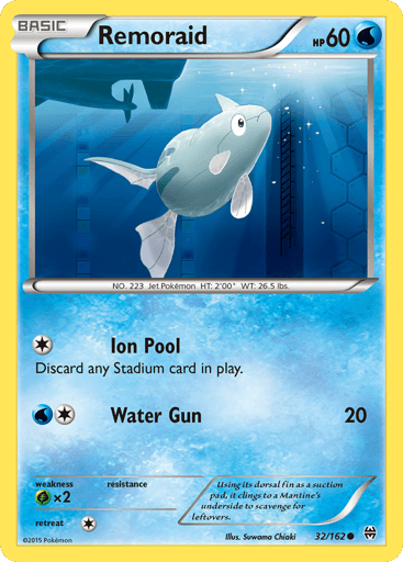 Remoraid  
BREAKthrough 
Product Details
Card Number / Rarity:32/162 / Common
Card Type / HP / Stage:Water / 60 / Basic
Attack 1:[1] Ion Pool
Discard any Stadium card in play.
Attack 2:[1W] Water Gun (20)
Weakness / Resistance / Retreat Cost:Gx2 / None / 1